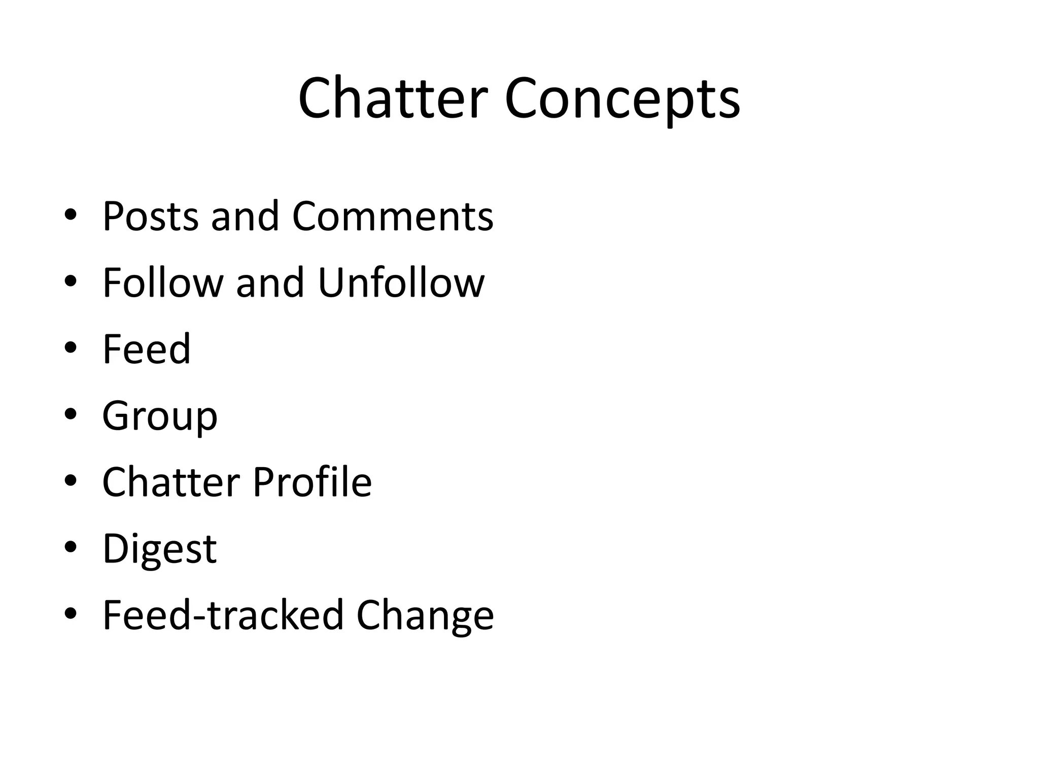 Chatter Concepts 
• Posts and Comments 
• Follow and Unfollow 
• Feed 
• Group 
• Chatter Profile 
• Digest 
• Feed-tracked Change 
 