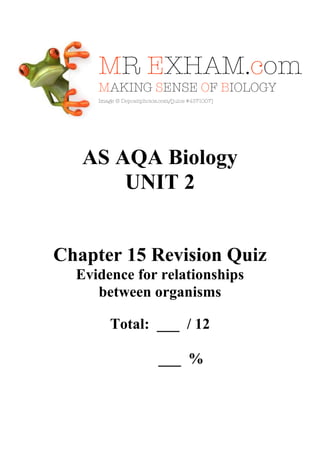 AS AQA Biology
UNIT 2

Chapter 15 Revision Quiz
Evidence for relationships
between organisms
Total: ___ / 12
___ %

 