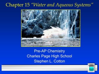Chapter 15 “Water and Aqueous Systems”




            Pre-AP Chemistry
         Charles Page High School
            Stephen L. Cotton
 