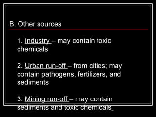 B. Other sources  1.  Industry  – may contain toxic chemicals  2.  Urban run-off  – from cities; may contain pathogens, fertilizers, and sediments  3.  Mining run-off  – may contain sediments and toxic chemicals   