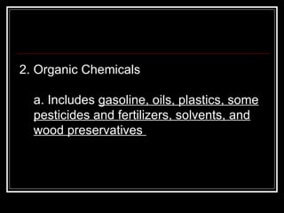 2. Organic Chemicals  a. Includes  gasoline, oils, plastics, some pesticides and fertilizers, solvents, and wood preservatives  