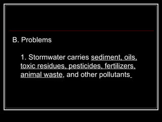 B. Problems  1. Stormwater carries  sediment, oils, toxic residues, pesticides, fertilizers, animal waste , and other pollutants   
