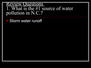 Review Questions  1. What is the #1 source of water pollution in N.C.?  Storm water runoff 