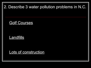 2. Describe 3 water pollution problems in N.C.   Golf Courses Landfills Lots of construction 