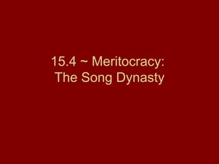 15.4 ~ Meritocracy:
The Song Dynasty
 