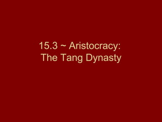 15.3 ~ Aristocracy:
The Tang Dynasty
 