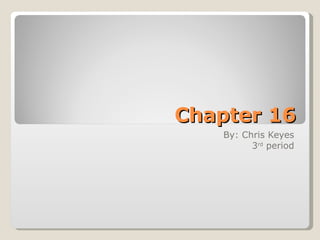 Chapter 16 By: Chris Keyes 3 rd  period 
