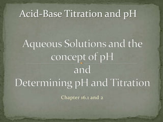 Chapter 16.1 and 2
Acid-Base Titration and pH
 
