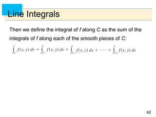 4242
Line Integrals
Then we define the integral of f along C as the sum of the
integrals of f along each of the smooth pieces of C:
 