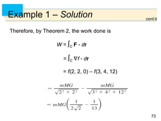 7373
Example 1 – Solution
Therefore, by Theorem 2, the work done is
W = C F  dr
= C f  dr
= f(2, 2, 0) – f(3, 4, 12)
cont’d
 