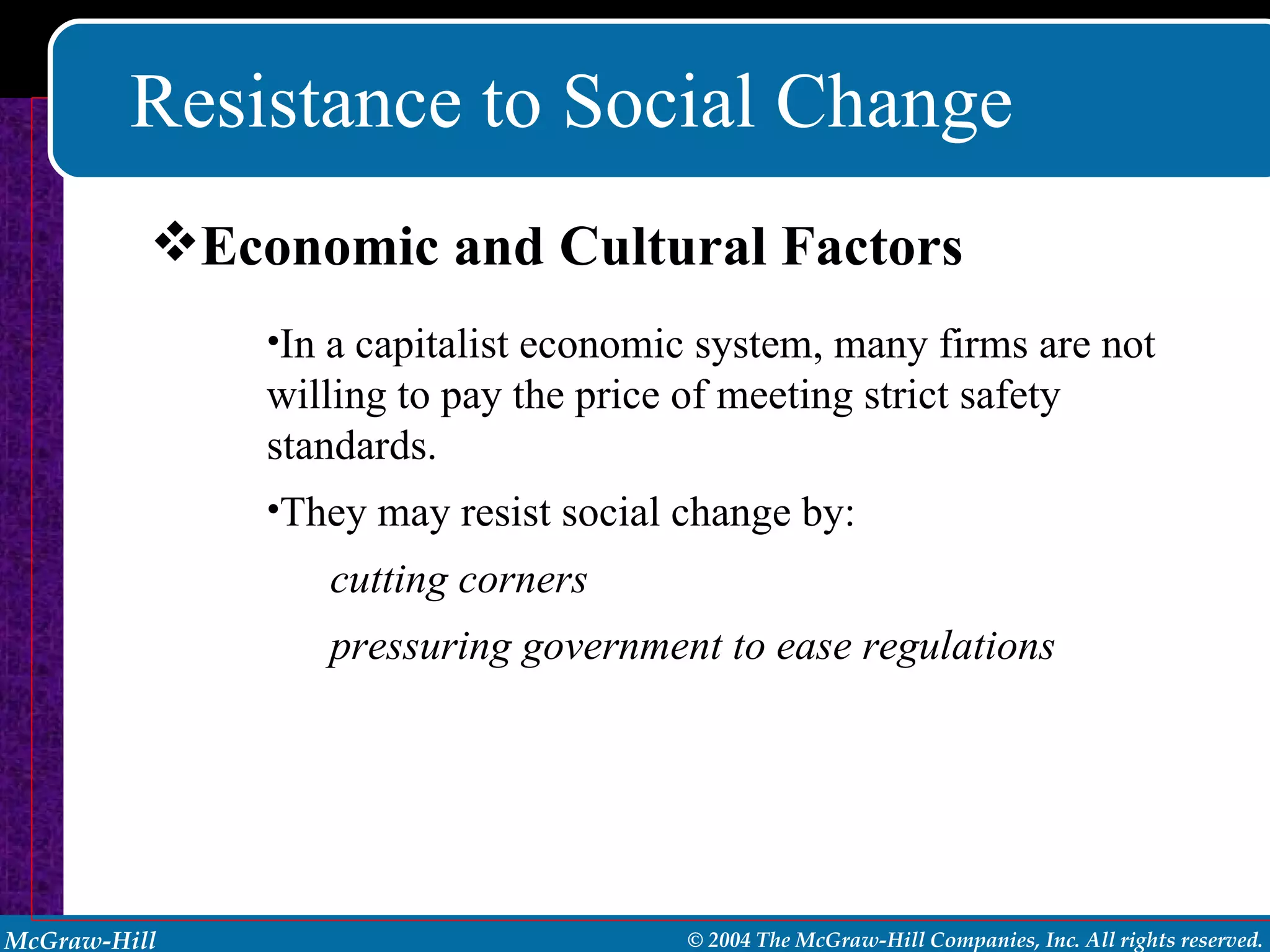 Resistance to Social Change In a capitalist economic system, many firms are not  willing to pay the price of meeting strict safety standards. They may resist social change by: cutting corners pressuring government to ease regulations Economic and Cultural Factors 