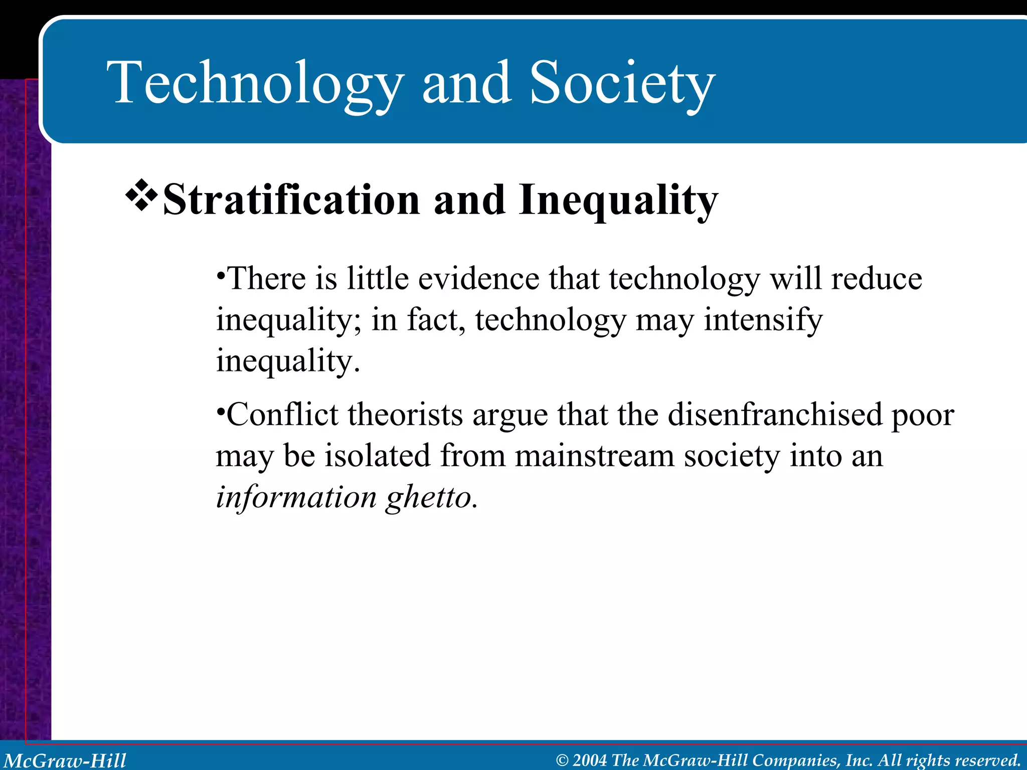 Technology and Society There is little evidence that technology will reduce inequality; in fact, technology may intensify inequality. Conflict theorists argue that the disenfranchised poor may be isolated from mainstream society into an  information ghetto. Stratification and Inequality 
