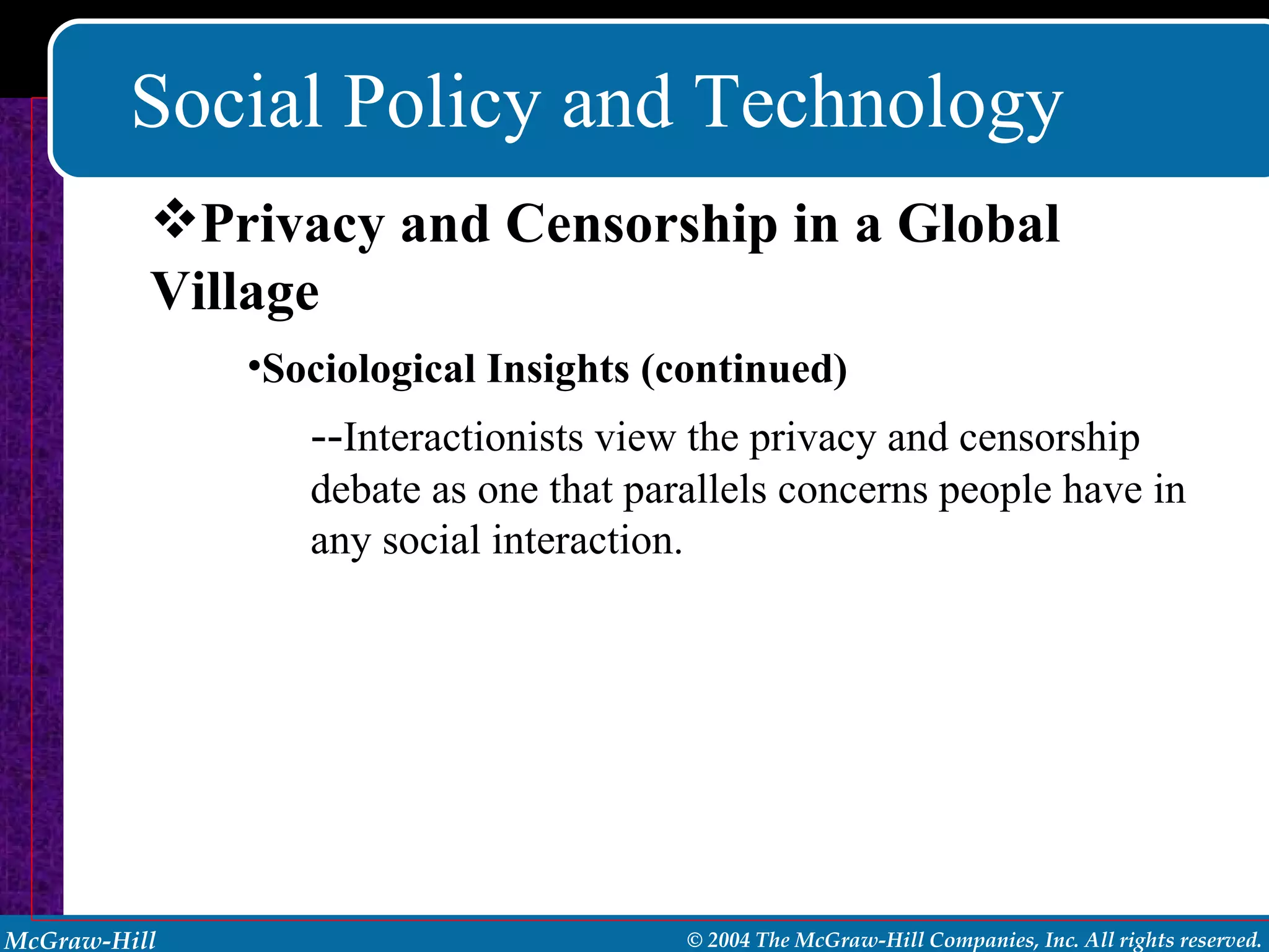 Social Policy and Technology Sociological Insights (continued) -- Interactionists view the privacy and censorship debate as one that parallels concerns people have in any social interaction. Privacy and Censorship in a Global Village 