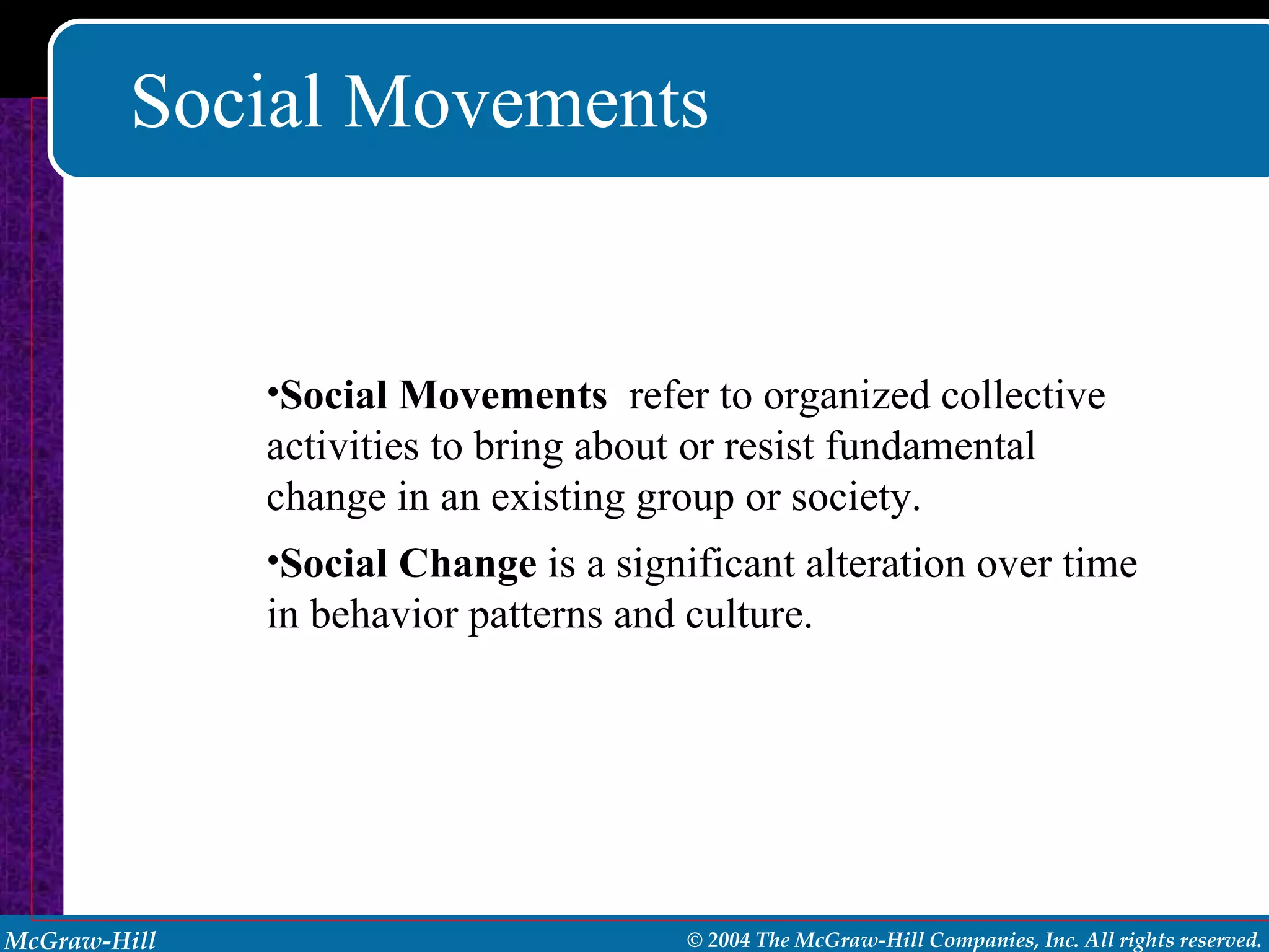Social Movements Social Movements   refer to organized collective activities to bring about or resist fundamental change in an existing group or society. Social Change  is a significant alteration over time in behavior patterns and culture. 