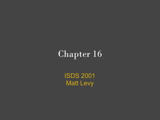 Chapter 16

 ISDS 2001
  Matt Levy
 