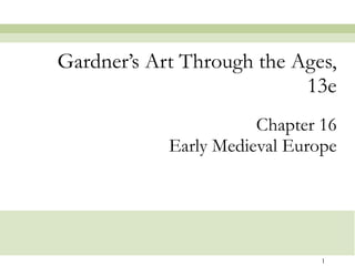 Chapter 16 Early Medieval Europe Gardner’s Art Through the Ages, 13e 