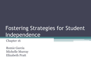 Fostering Strategies for Student
Independence
Chapter 16
Romie Garcia
Michelle Murray
Elizabeth Pratt
 