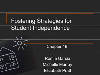 Fostering Strategies for Student Independence Chapter 16  Romie Garcia Michelle Murray Elizabeth Pratt 