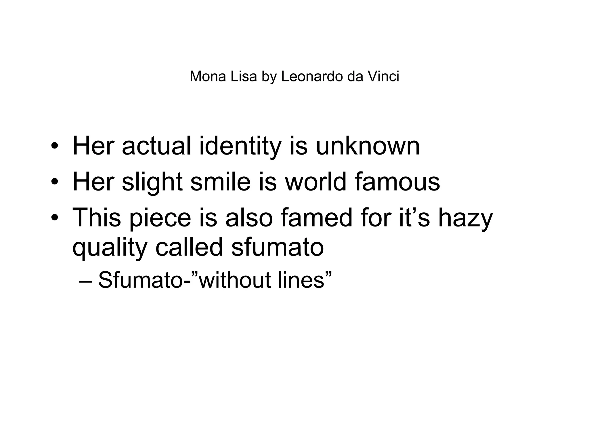 Mona Lisa by Leonardo da Vinci Her actual identity is unknown Her slight smile is world famous This piece is also famed for it’s hazy quality called sfumato Sfumato-”without lines” 