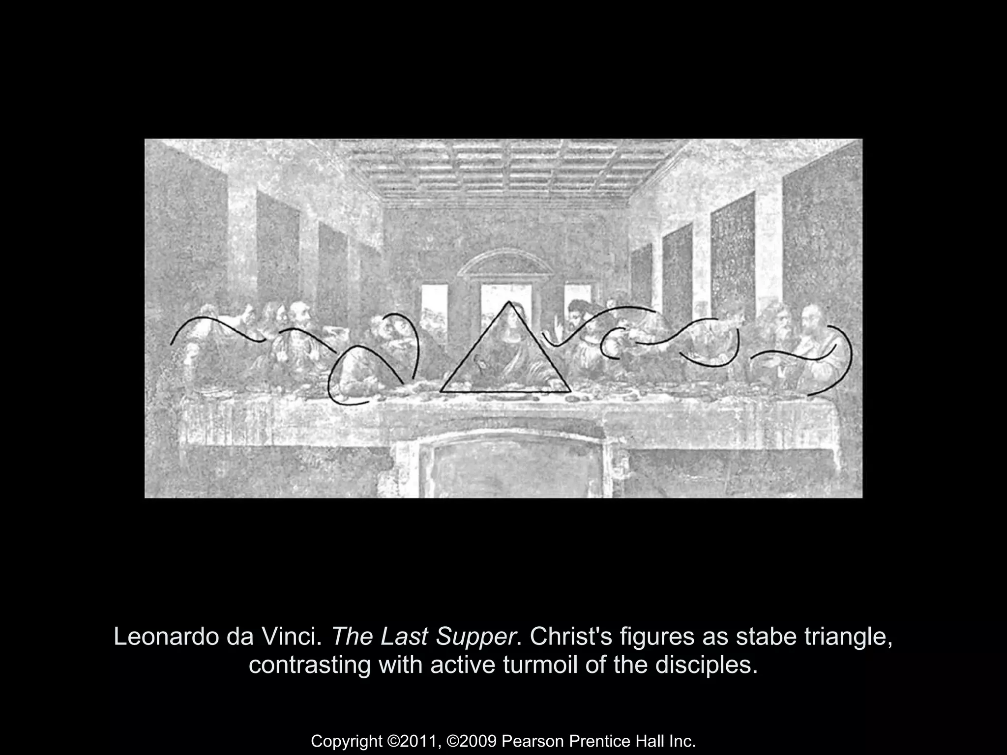 Leonardo da Vinci.  The Last Supper . Christ's figures as stabe triangle, contrasting with active turmoil of the disciples. Copyright ©2011, ©2009 Pearson Prentice Hall Inc. 