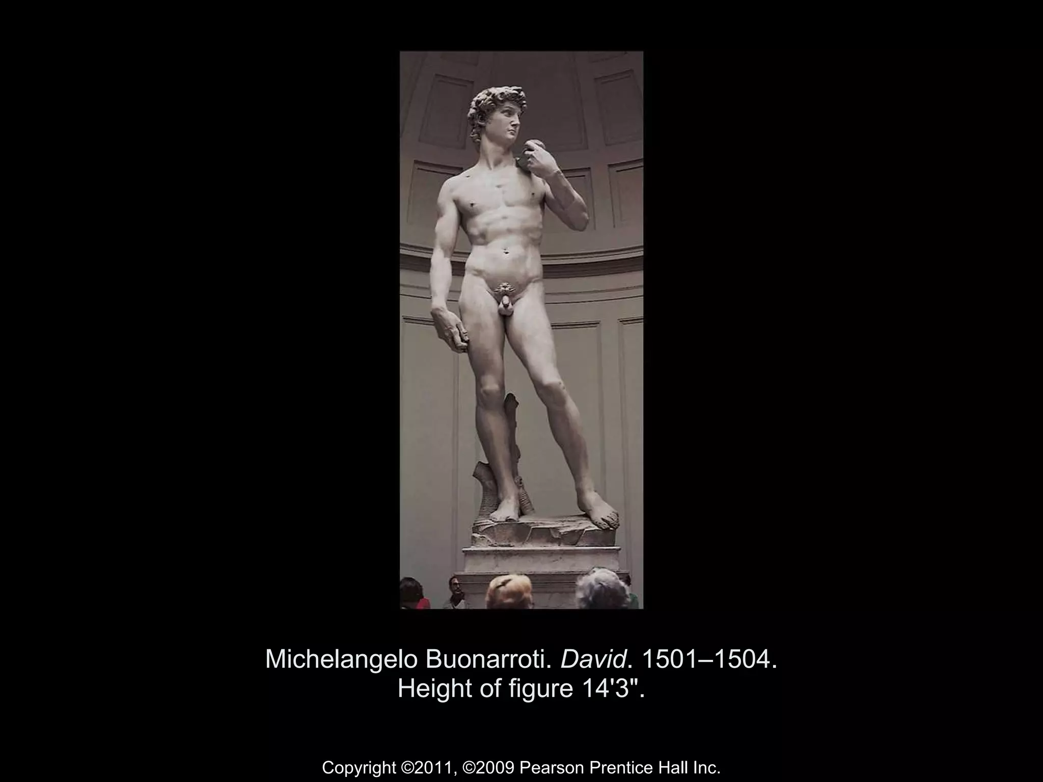 Michelangelo Buonarroti.  David . 1501–1504. Height of figure 14'3". Copyright ©2011, ©2009 Pearson Prentice Hall Inc. 