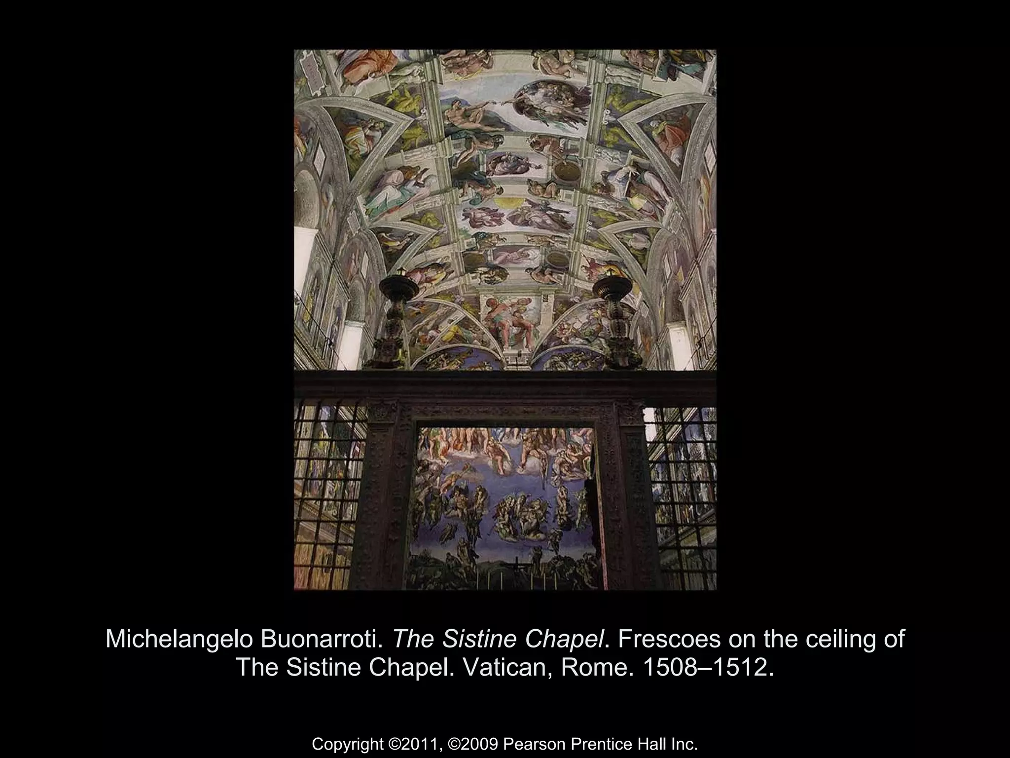 Michelangelo Buonarroti.  The Sistine Chapel . Frescoes on the ceiling of The Sistine Chapel. Vatican, Rome. 1508–1512. Copyright ©2011, ©2009 Pearson Prentice Hall Inc. 