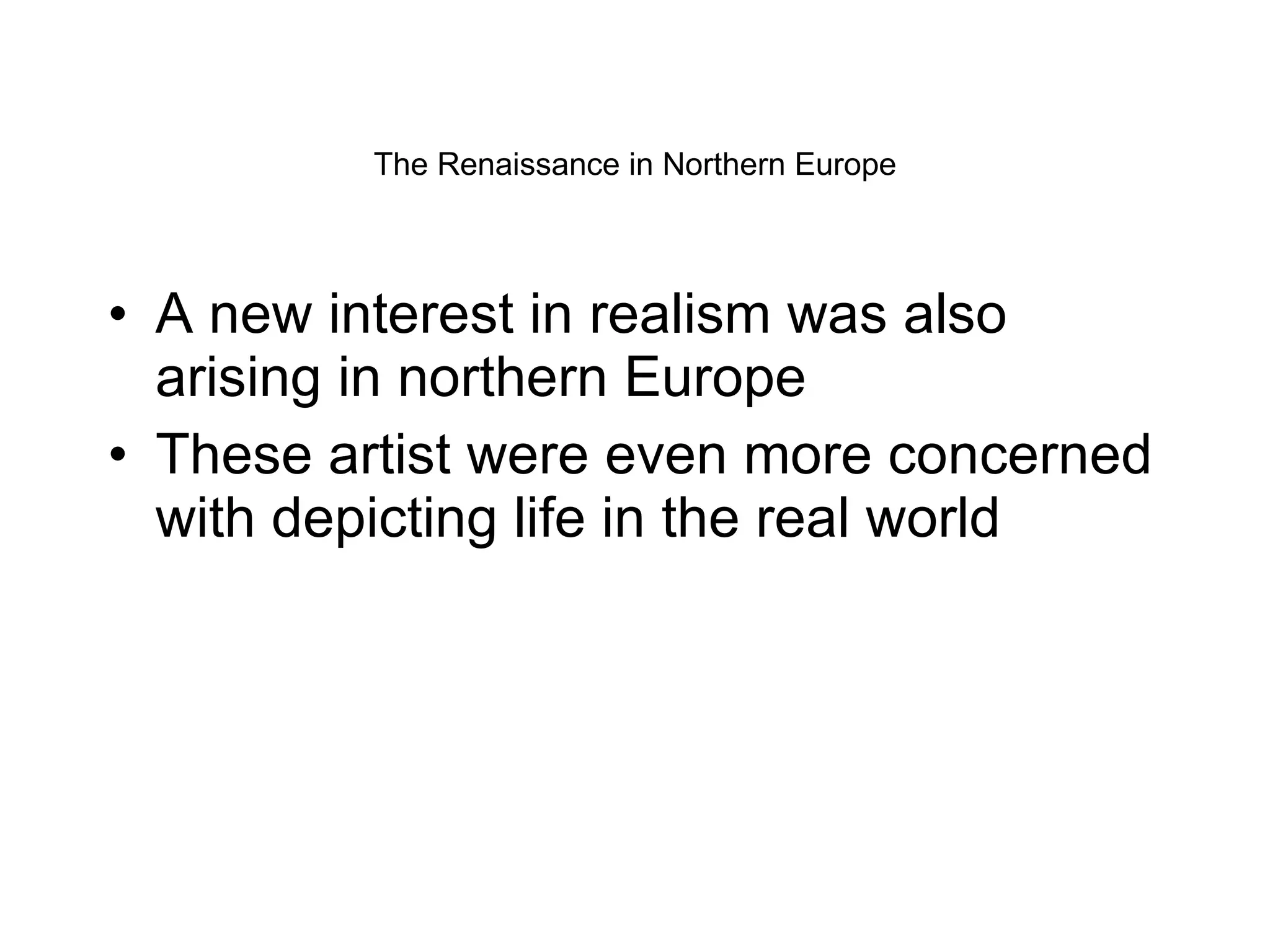 The Renaissance in Northern Europe A new interest in realism was also arising in northern Europe These artist were even more concerned with depicting life in the real world 