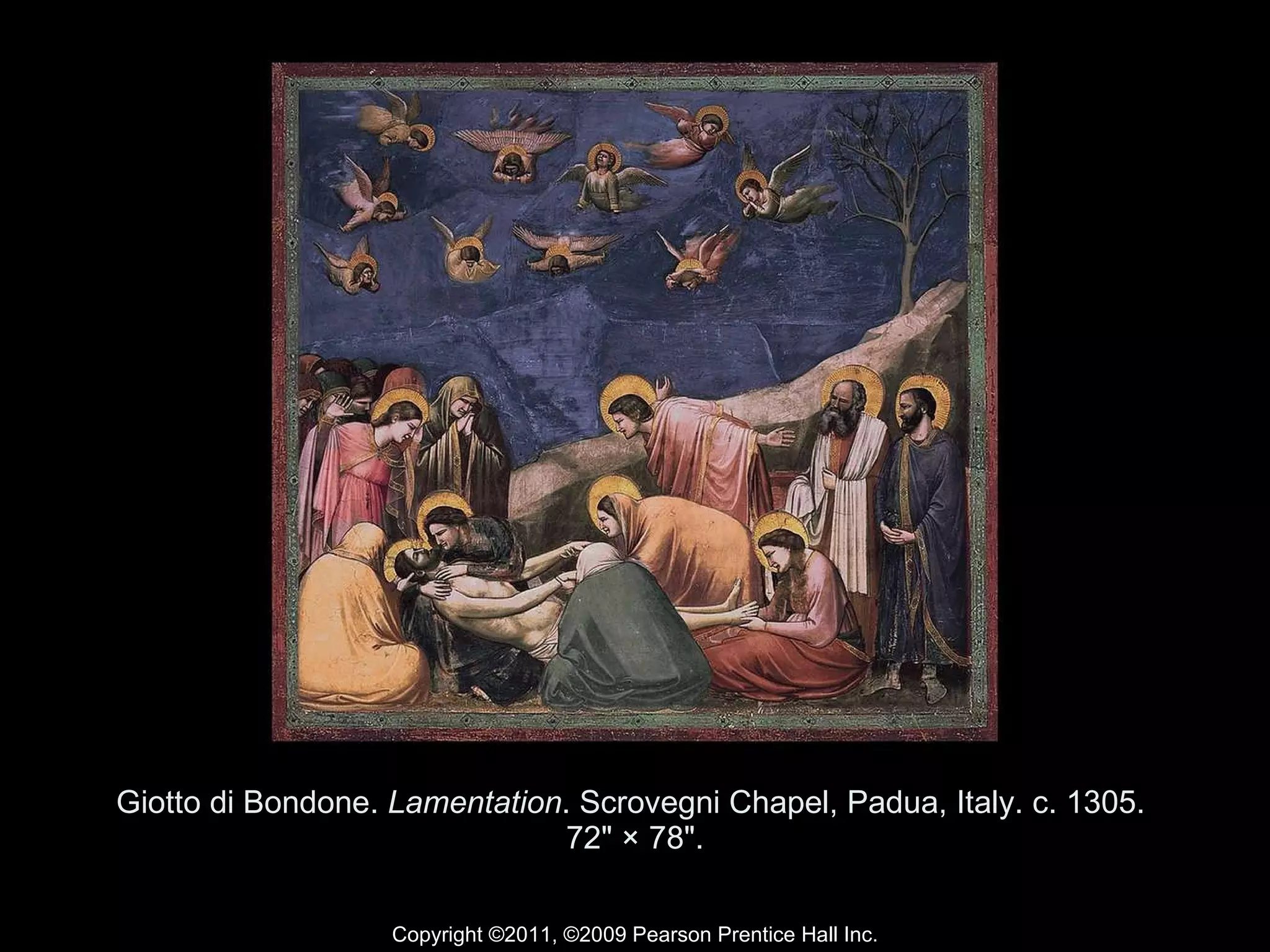 Giotto di Bondone.  Lamentation . Scrovegni Chapel, Padua, Italy. c. 1305.  72" × 78". Copyright ©2011, ©2009 Pearson Prentice Hall Inc. 