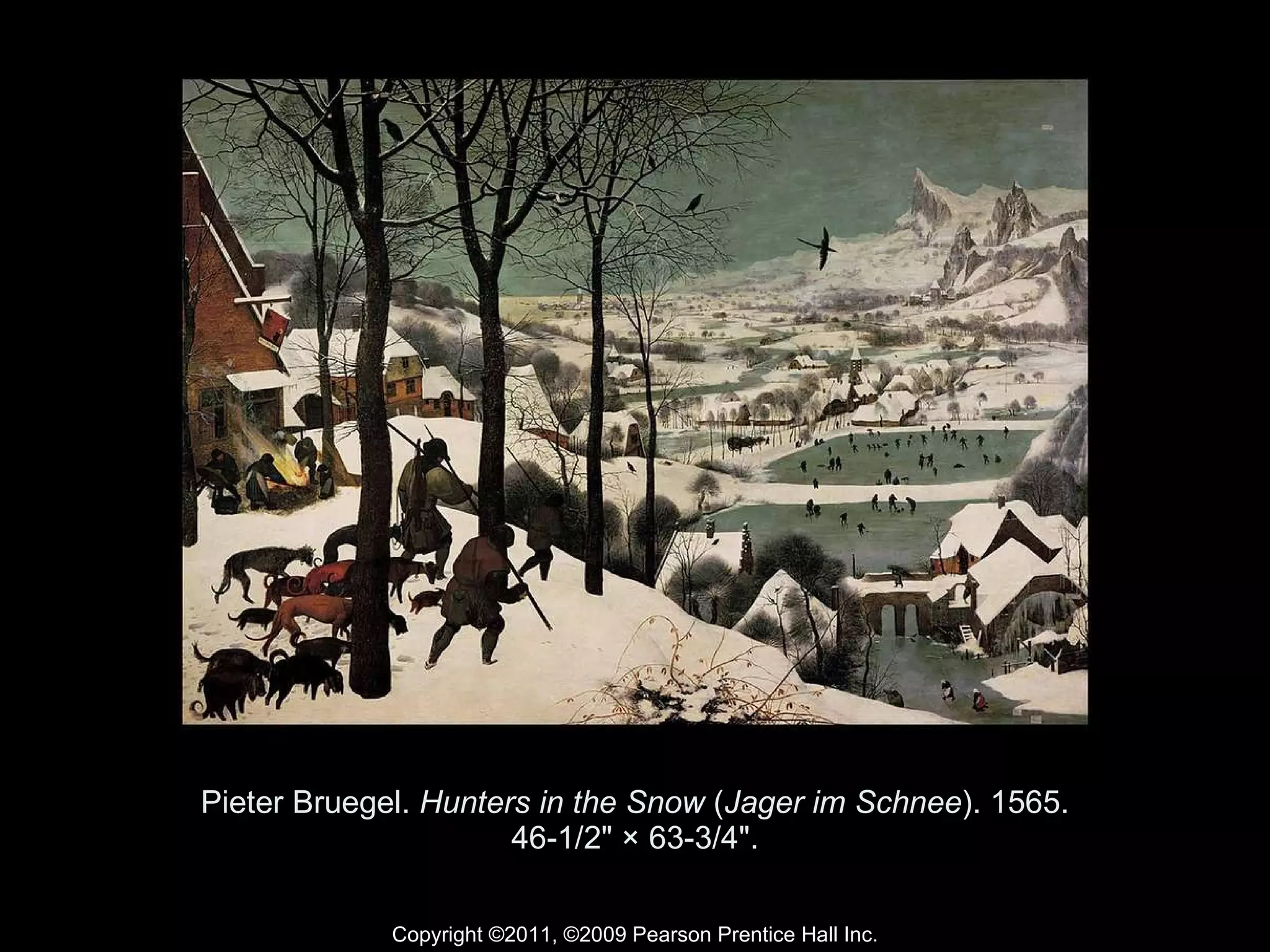 Pieter Bruegel.  Hunters in the Snow  ( Jager im Schnee ). 1565. 46-1/2" × 63-3/4". Copyright ©2011, ©2009 Pearson Prentice Hall Inc. 