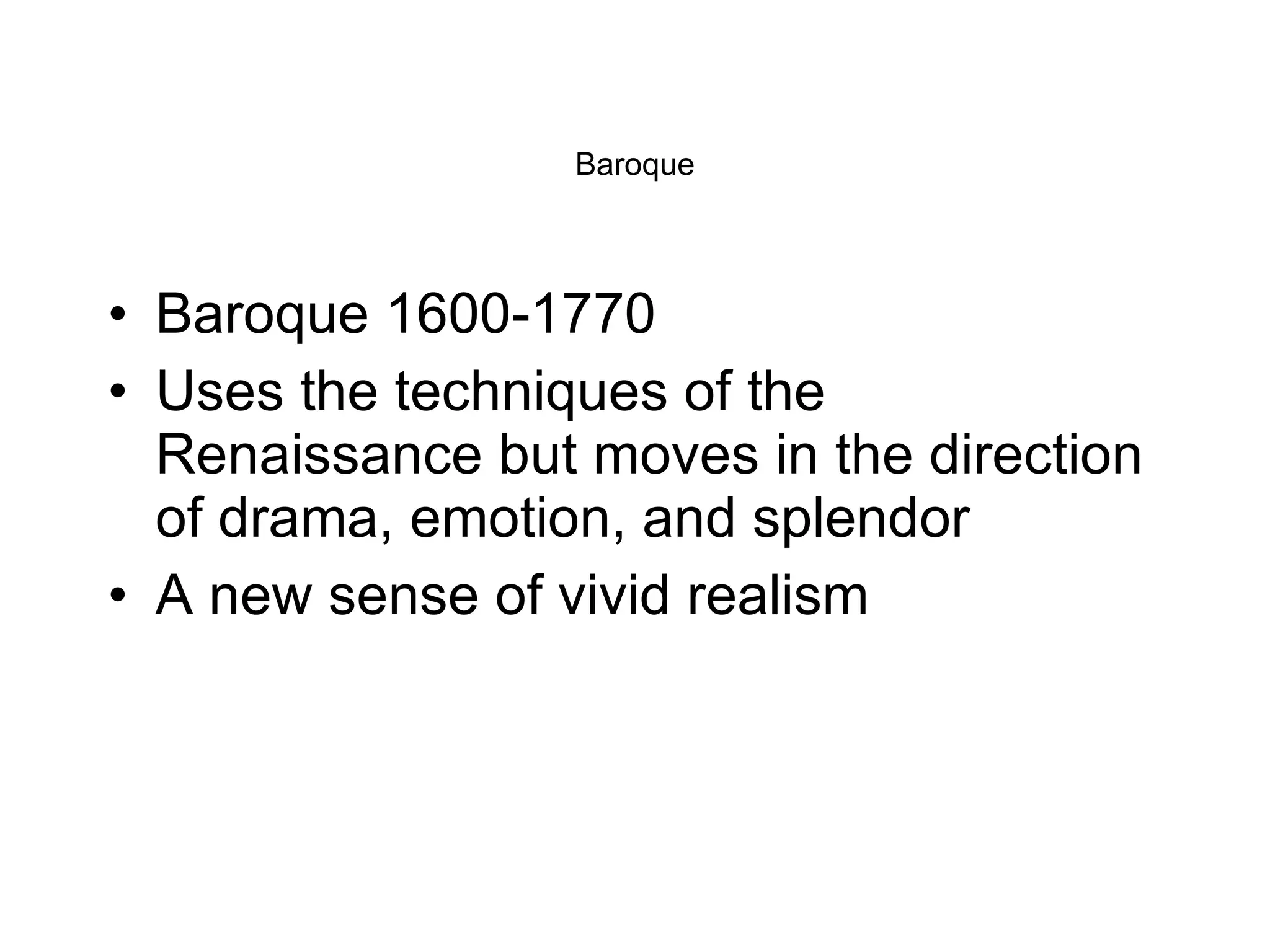 Baroque Baroque 1600-1770 Uses the techniques of the Renaissance but moves in the direction of drama, emotion, and splendor A new sense of vivid realism 