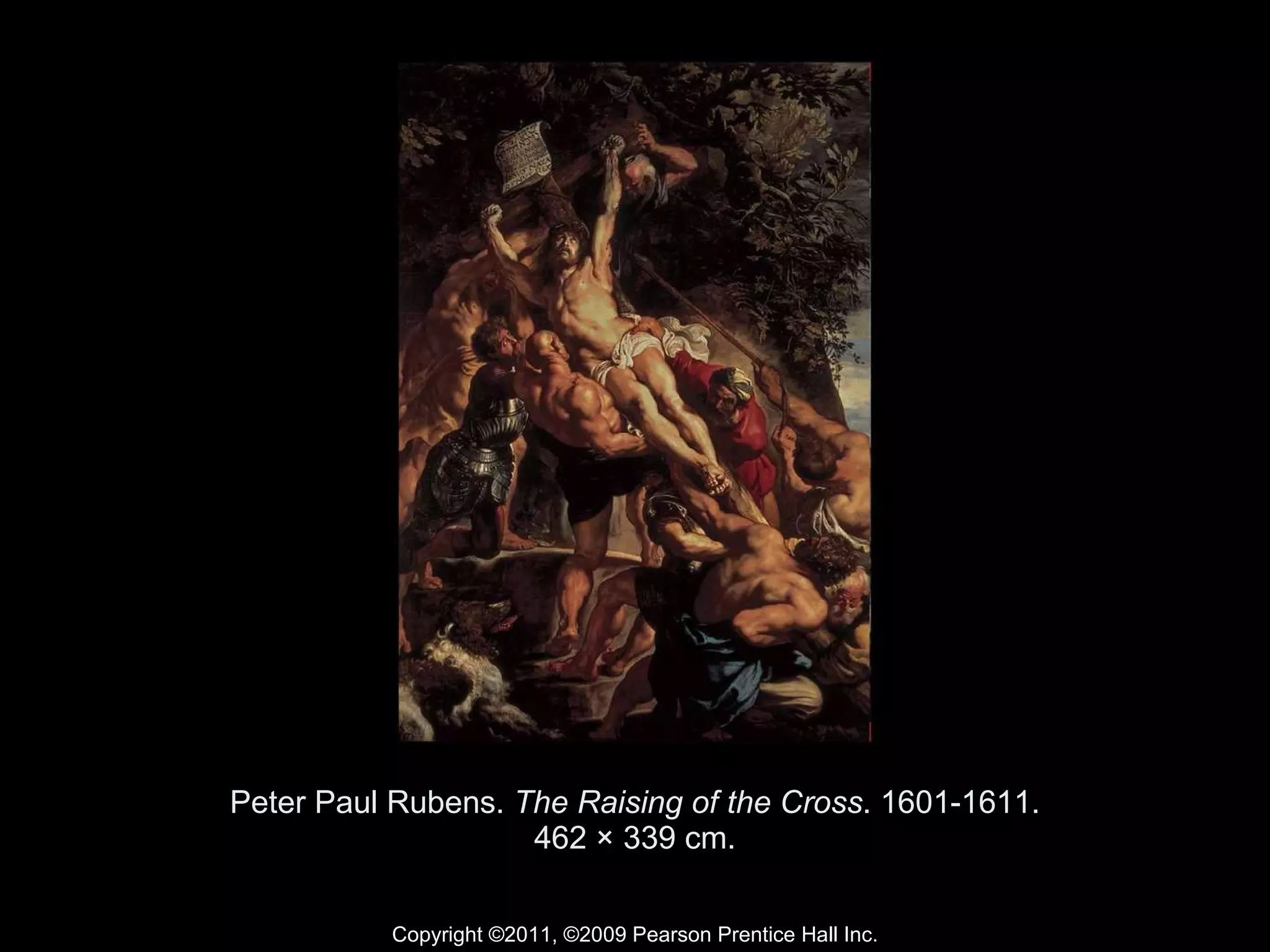 Peter Paul Rubens.  The Raising of the Cross . 1601-1611. 462 × 339 cm. Copyright ©2011, ©2009 Pearson Prentice Hall Inc. 
