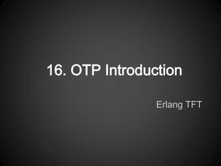16. OTP Introduction

                Erlang TFT
 
