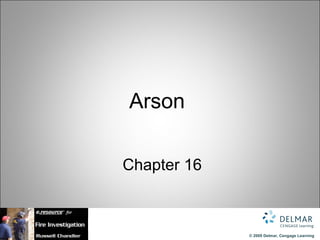 Arson

Chapter 16



             © 2009 Delmar, Cengage Learning
 