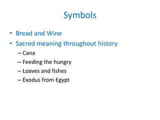Symbols
• Bread and Wine
• Sacred meaning throughout history
  – Cana
  – Feeding the hungry
  – Loaves and fishes
  – Exodus from Egypt
 