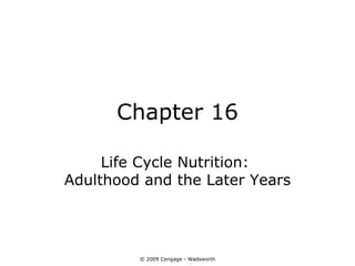 Chapter 16

     Life Cycle Nutrition:
Adulthood and the Later Years




         © 2009 Cengage - Wadsworth
 