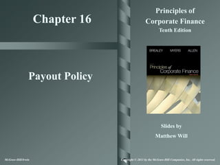 Principles of
                    Chapter 16                     Corporate Finance
                                                             Tenth Edition




                Payout Policy



                                                               Slides by
                                                           Matthew Will



McGraw-Hill/Irwin                Copyright © 2011 by the McGraw-Hill Companies, Inc. All rights reserved.
 