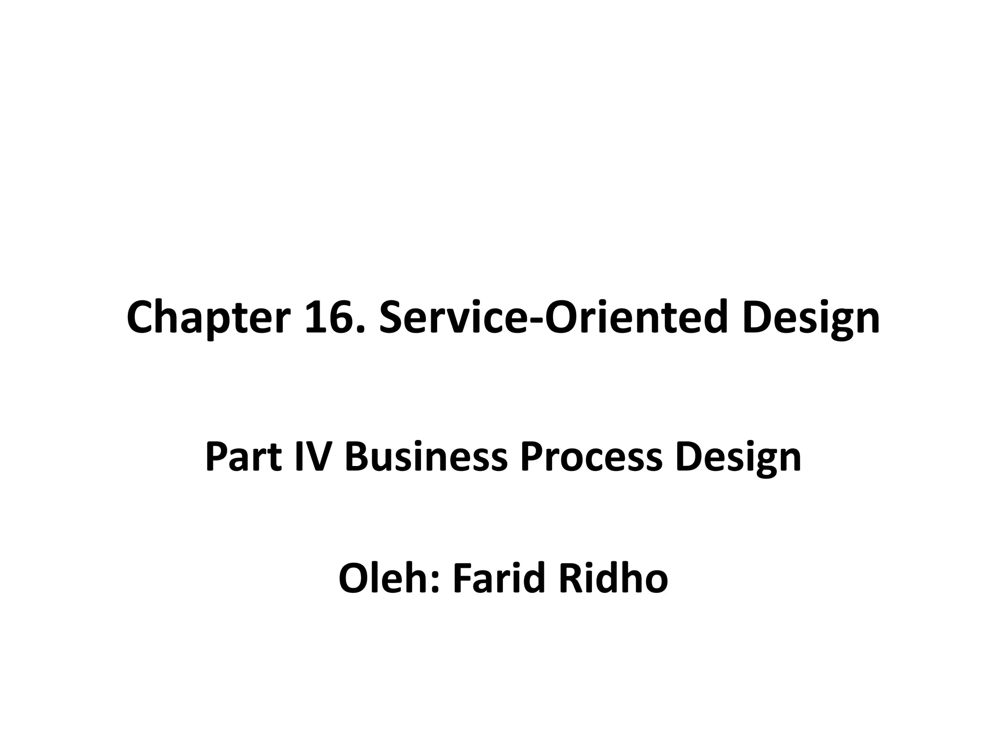 Chapter 16. Service-Oriented Design

   Part IV Business Process Design

         Oleh: Farid Ridho
 