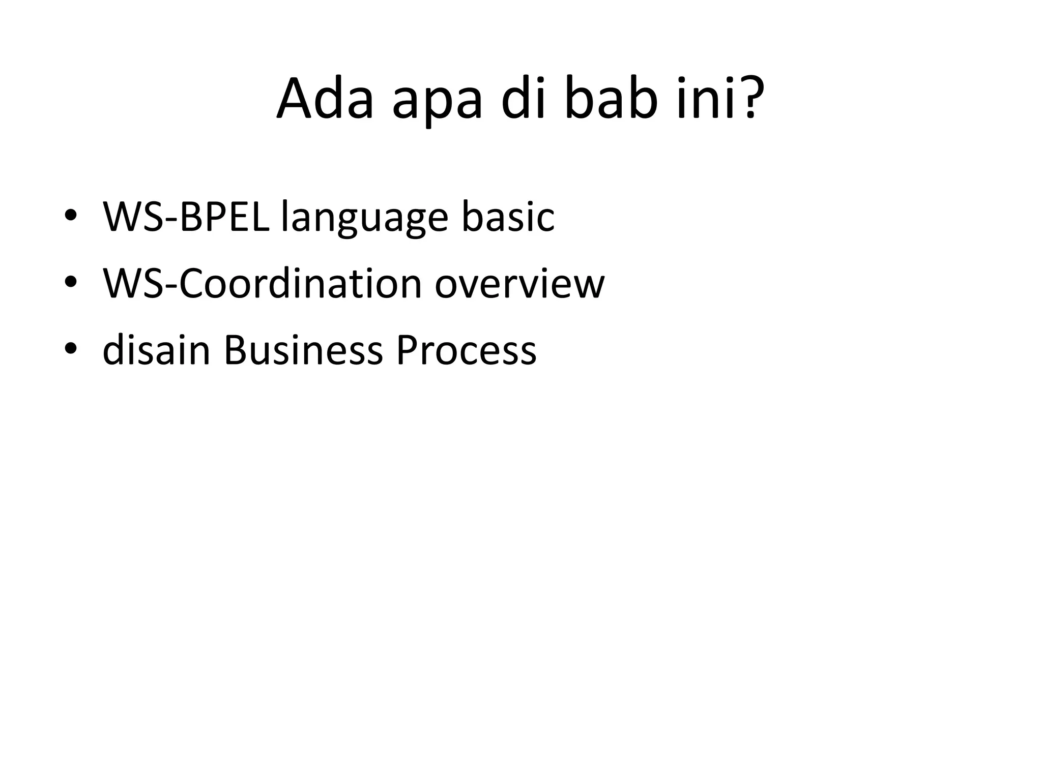Ada apa di bab ini?
• WS-BPEL language basic
• WS-Coordination overview
• disain Business Process
 