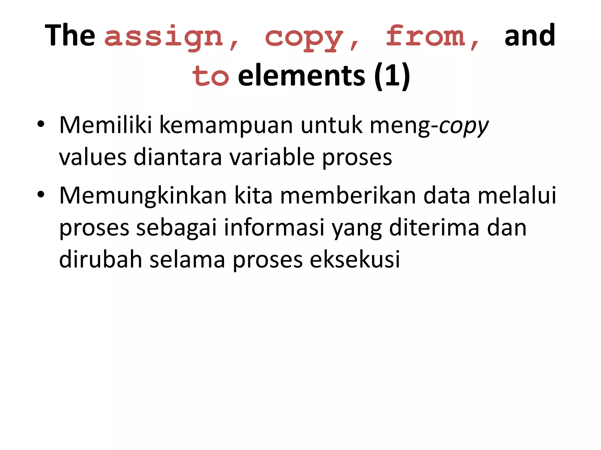 The assign, copy, from, and
        to elements (1)
• Memiliki kemampuan untuk meng-copy
  values diantara variable proses
• Memungkinkan kita memberikan data melalui
  proses sebagai informasi yang diterima dan
  dirubah selama proses eksekusi
 