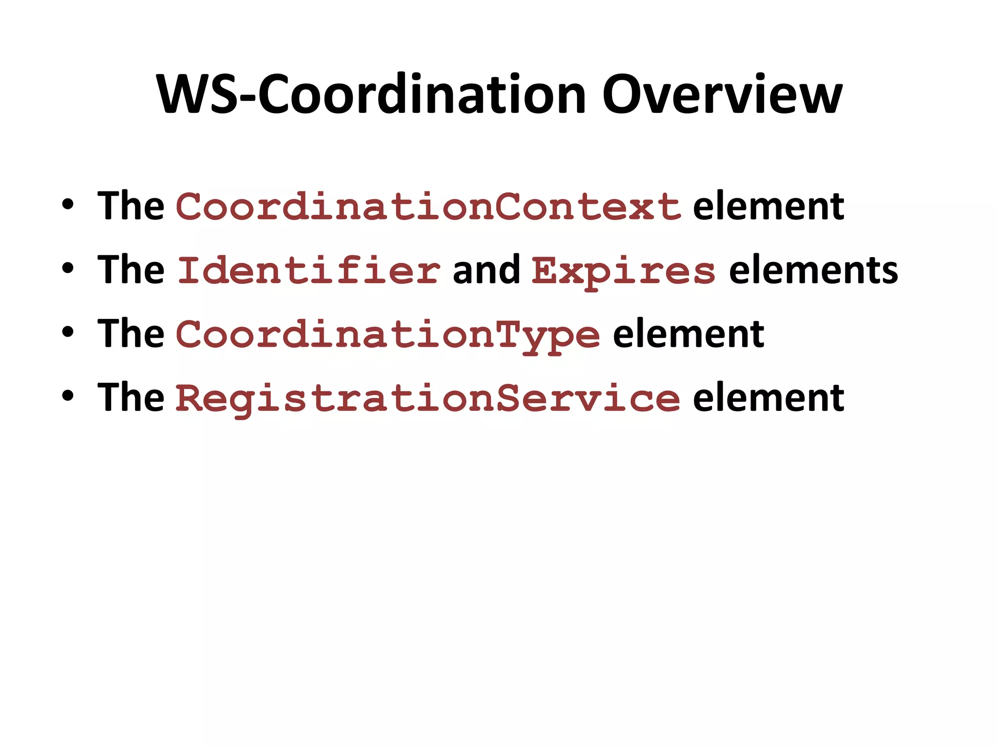 WS-Coordination Overview
•   The CoordinationContext element
•   The Identifier and Expires elements
•   The CoordinationType element
•   The RegistrationService element
 