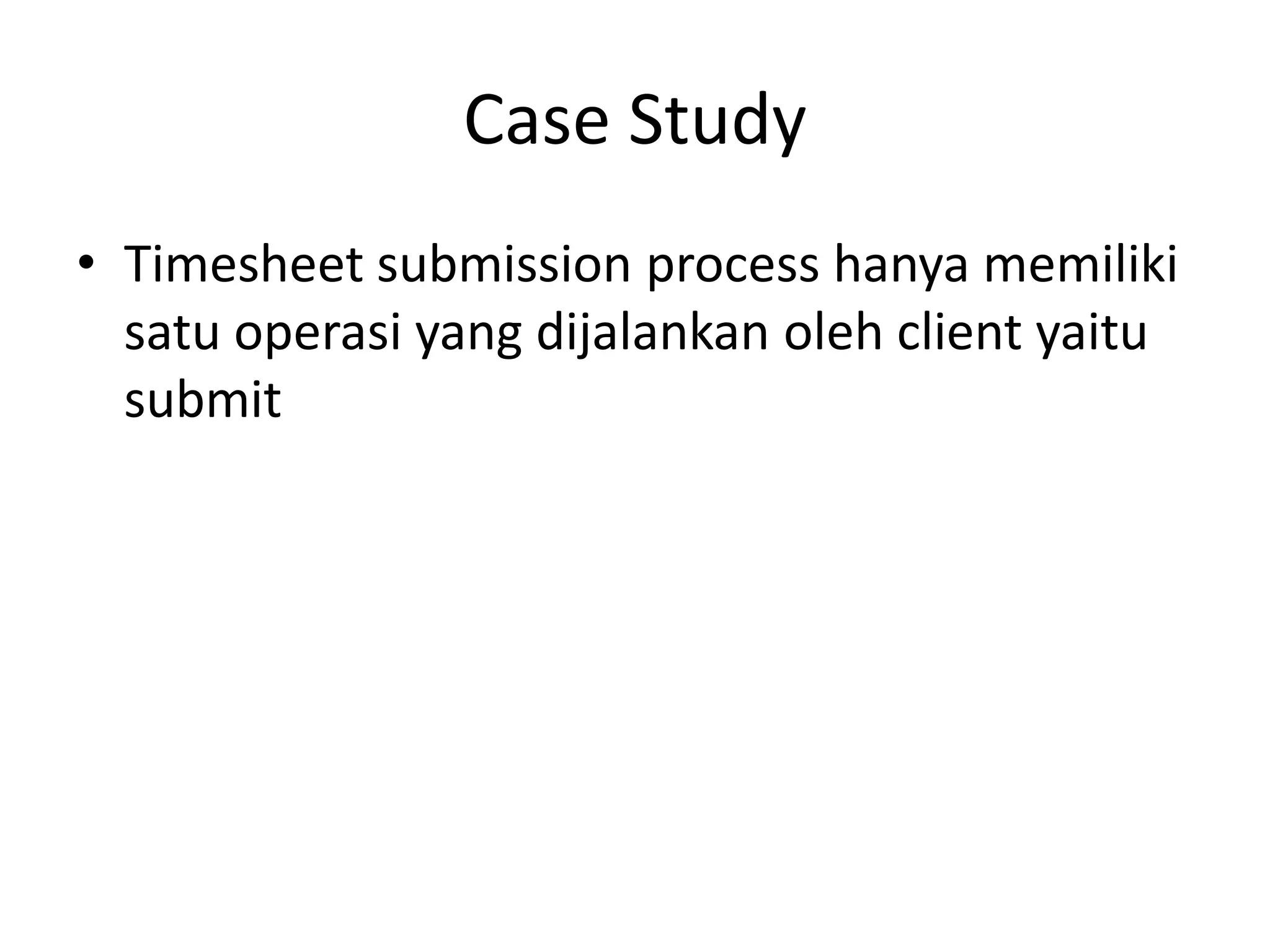 Case Study
• Timesheet submission process hanya memiliki
  satu operasi yang dijalankan oleh client yaitu
  submit
 