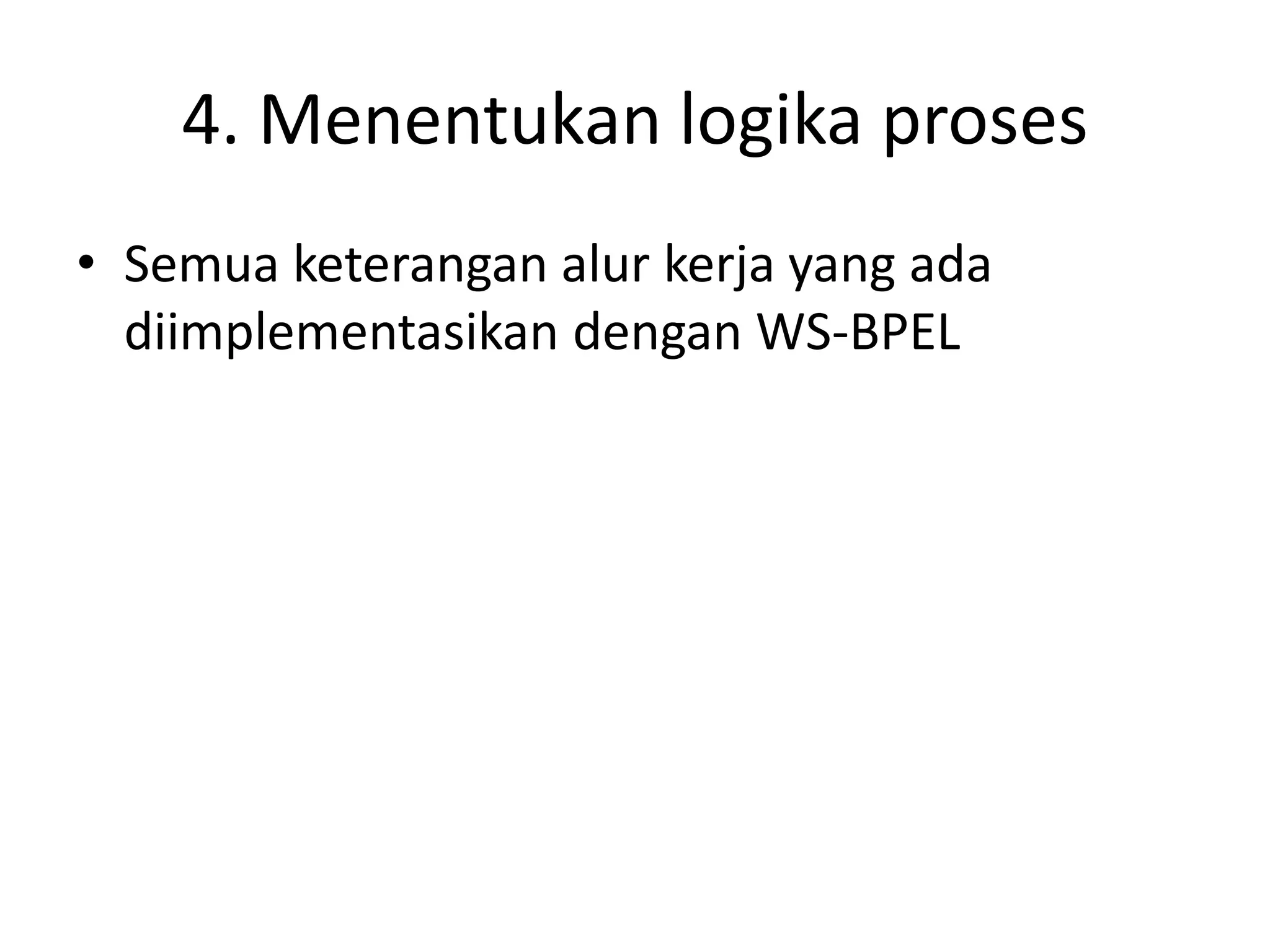 4. Menentukan logika proses
• Semua keterangan alur kerja yang ada
  diimplementasikan dengan WS-BPEL
 