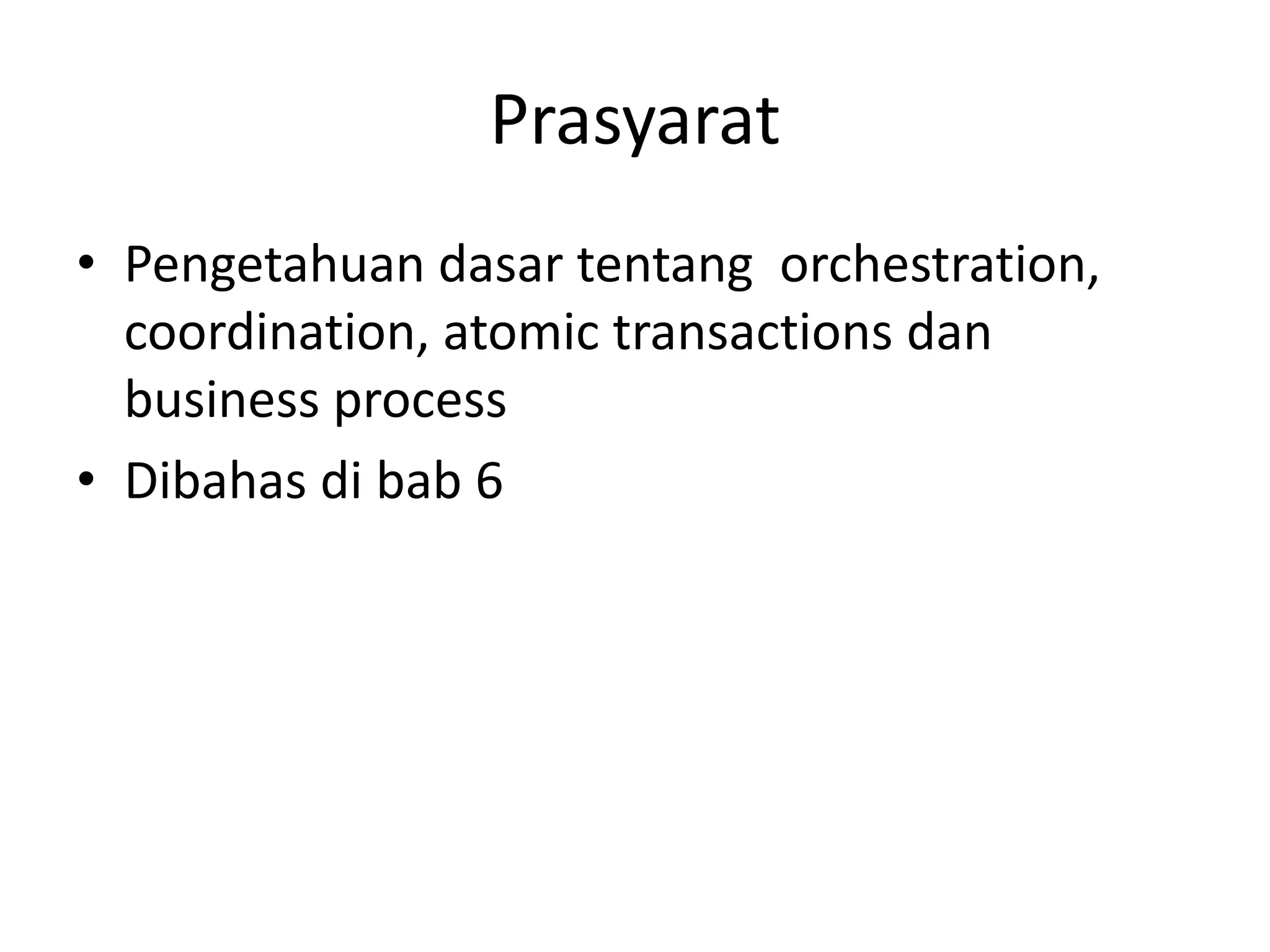 Prasyarat
• Pengetahuan dasar tentang orchestration,
  coordination, atomic transactions dan
  business process
• Dibahas di bab 6
 