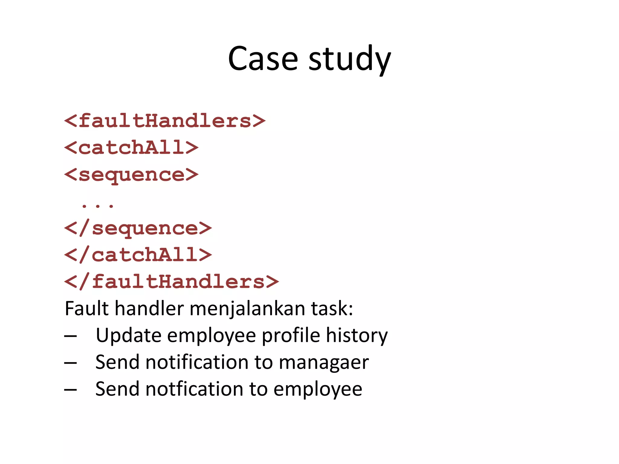 Case study
<faultHandlers>
<catchAll>
<sequence>
 ...
</sequence>
</catchAll>
</faultHandlers>
Fault handler menjalankan task:
– Update employee profile history
– Send notification to managaer
– Send notfication to employee
 