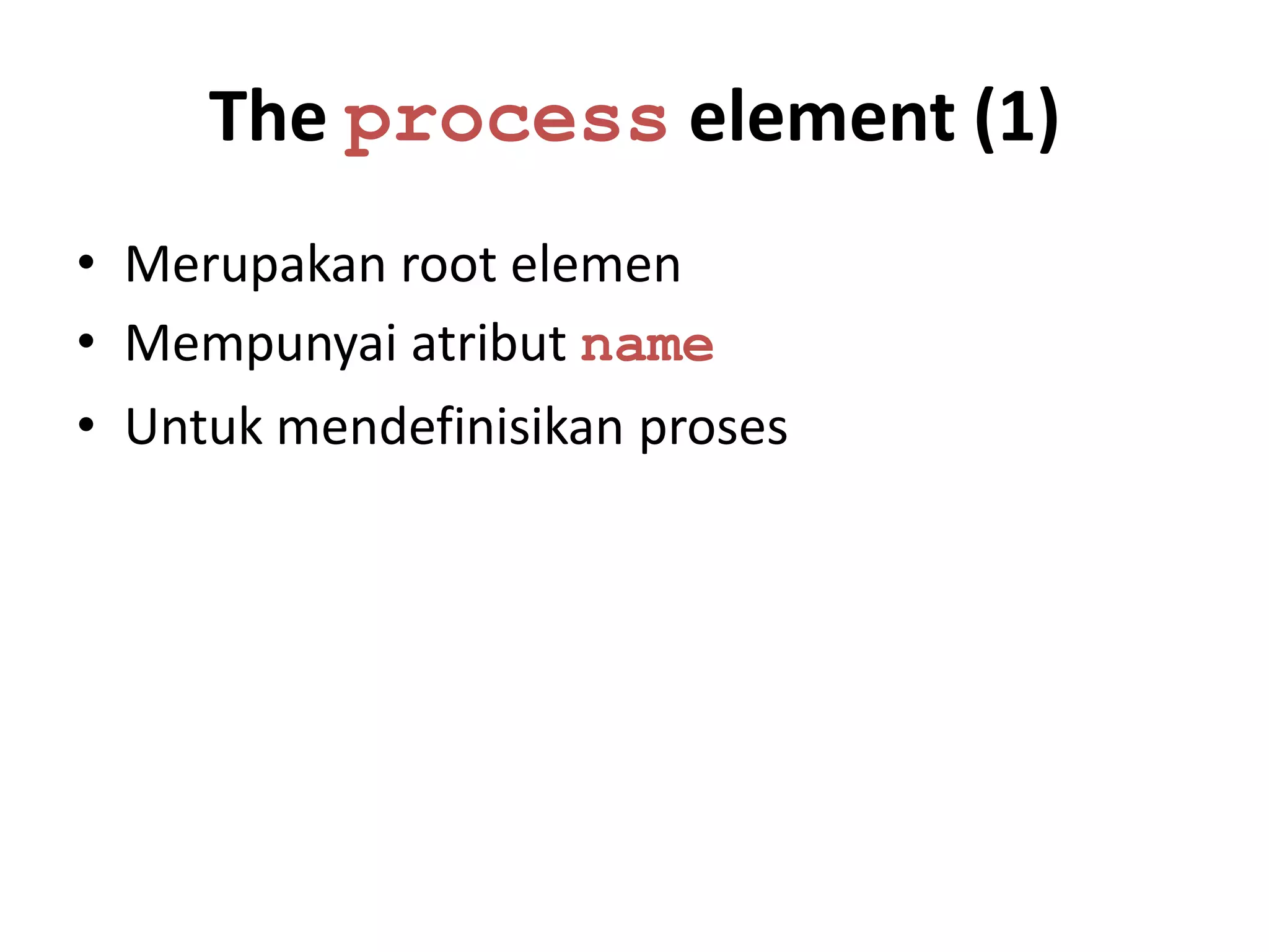 The process element (1)
• Merupakan root elemen
• Mempunyai atribut name
• Untuk mendefinisikan proses
 
