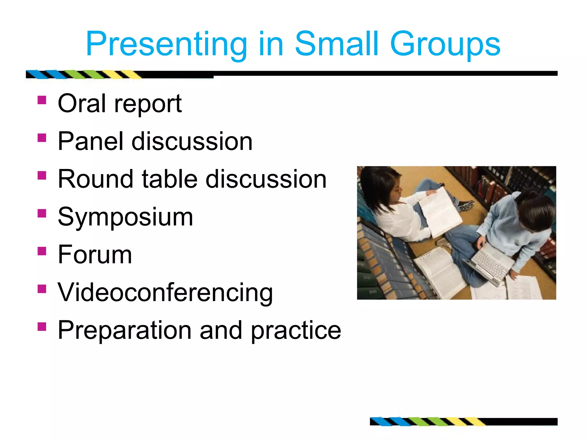 Presenting in Small Groups
   Oral report
   Panel discussion
   Round table discussion
   Symposium
   Forum
   Videoconferencing
   Preparation and practice
 