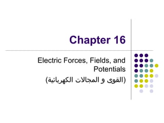 Chapter 16
Electric Forces, Fields, and
Potentials
(‫)القوى و المجالت الكهربائية‬

 