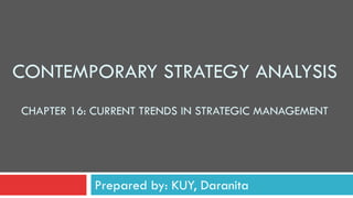 CONTEMPORARY STRATEGY ANALYSIS
Prepared by: KUY, Daranita
CHAPTER 16: CURRENT TRENDS IN STRATEGIC MANAGEMENT
 