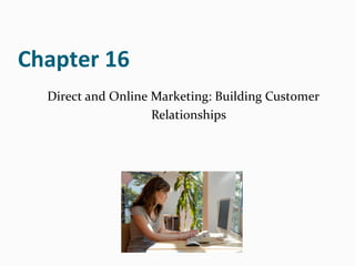 Chapter 16
Direct and Online Marketing: Building Customer
Relationships
 
