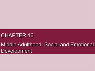 CHAPTER 16CHAPTER 16
Middle Adulthood: Social and EmotionalMiddle Adulthood: Social and Emotional
DevelopmentDevelopment
 